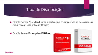 Tipo de Distribuição
 Oracle Server Standard, uma versão que compreende as ferramentas
mais comuns da solução Oracle;
 Oracle Server Enterprise Edition;
09/03/2016Fatec Jales
 
