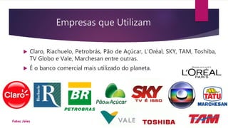 Empresas que Utilizam
 Claro, Riachuelo, Petrobrás, Pão de Açúcar, L'Oréal, SKY, TAM, Toshiba,
TV Globo e Vale, Marchesan entre outras.
 É o banco comercial mais utilizado do planeta.
09/03/2016Fatec Jales
 
