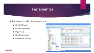 Ferramentas
 Ferramentas de desenvolvimento:
 Oracle Design;
 Oracle Developer;
 SQL*PLUS;
 Oracle Graphics;
 Procedure Builder.
09/03/2016Fatec Jales
 
