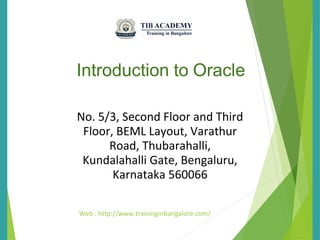 Introduction to Oracle
No. 5/3, Second Floor and Third
Floor, BEML Layout, Varathur
Road, Thubarahalli,
Kundalahalli Gate, Bengaluru,
Karnataka 560066
Web : http://www.traininginbangalore.com/
 
