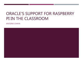 ORACLE'S SUPPORT FOR RASPBERRY
PI IN THE CLASSROOM
ANTOINE CHAYA
 
