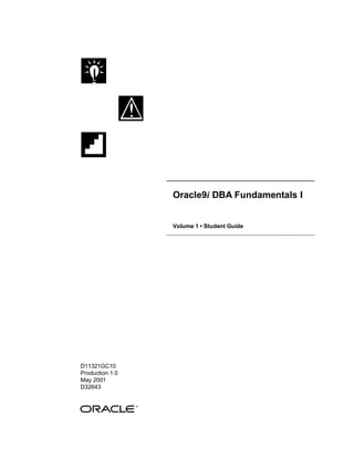 Oracle9i DBA Fundamentals I


                 Volume 1 • Student Guide




D11321GC10
Production 1.0
May 2001
D32643
 