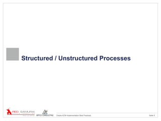Seite 5Oracle ACM Implementation Best Practices
Structured / Unstructured Processes
 