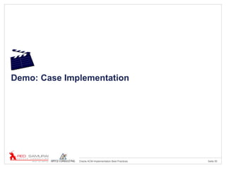 Seite 55Oracle ACM Implementation Best Practices
Demo: Case Implementation
 