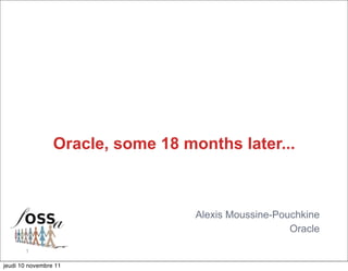 Oracle, some 18 months later...



                                   Alexis Moussine-Pouchkine
                                                      Oracle

       1

jeudi 10 novembre 11
 