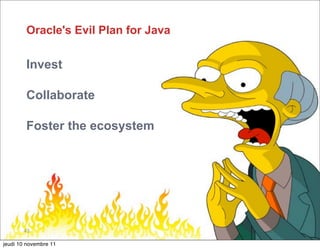 Oracle's Evil Plan for Java

        Invest

        Collaborate

        Foster the ecosystem




       43

jeudi 10 novembre 11
 