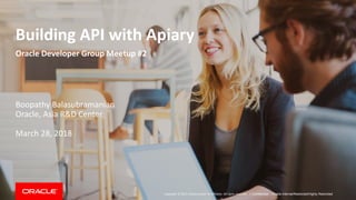 Copyright © 2017, Oracle and/or its affiliates. All rights reserved. | Confidential – Oracle Internal/Restricted/Highly Restricted
Building API with Apiary
Boopathy Balasubramanian
Oracle, Asia R&D Center
March 28, 2018
Oracle Developer Group Meetup #2
 