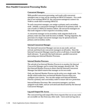 Completed Concurrent Requests Report
                               This report displays how long concurrent programs actually run. Use
                               this report to segregate requests, based on their typical
                               time–to–complete, by specializing concurrent managers to only read
                               requests for certain programs.
                               Use this report to record parameters and error messages associated
                               with concurrent programs that have been run.



Report Parameters
                               If you do not enter any parameters, the report returns values for all
                               completed concurrent requests.

                               Program Application Name
                               Choose the application name associated with the program whose
                               completed concurrent requests you wish to report on.
                               Choose only an application name, without a program name, if you
                               wish to run a report on all completed concurrent requests associated
                               with an application.

                               Program Name
                               Choose the name of a program whose completed concurrent requests
                               you wish to report on. You must enter a value for Program Application
                               Name before entering a value for Program Name.

                               User Name
                               Choose the name of an application user whose completed concurrent
                               requests you wish to report on.

                               Start Date/End Date
                               Enter the start date and end date for your report.



Report Headings
                               The report headings list the specified parameters and provide you with
                               general information about the contents of the report.


5– 36   Oracle Applications System Administrator’s Guide
 