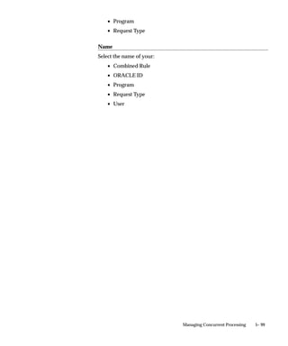 Overview of Parallel Concurrent Processing
                               This essay explains what parallel concurrent processing is, describes
                               the environments it runs in, and explains how it works.



What is Parallel Concurrent Processing?
                               Parallel concurrent processing allows you to distribute concurrent
                               managers across multiple nodes in a cluster, massively parallel, or
                               homogeneous networked environment. Instead of operating
                               concurrent processing on a single node while other nodes are idle, you
                               can spread concurrent processing across all available nodes, fully
                               utilizing hardware resources.

                               Benefits of Parallel Concurrent Processing
                               Parallel concurrent processing provides Oracle Applications users with
                               the following benefits:
                                   • High performancethe ability to run concurrent processes on
                                     multiple nodes to improve concurrent processing throughput.
                                   • Fault Tolerancethe ability to continue running concurrent
                                     processes on available nodes even when one or more nodes fails.
                                   • Adaptabilitythe ability to integrate with platform–specific
                                     batch queue and load–balancing systems to maximize concurrent
                                     processing performance on a particular platform.
                                   • Single Point of Controlthe ability to administer concurrent
                                     managers running on multiple nodes from any node in a cluster,
                                     massively parallel, or homogeneous networked environment.



Parallel Concurrent Processing Environments
                               Parallel concurrent processing runs in multi–node environments, such
                               as cluster, massively parallel, and homogeneous networked
                               environments. In these environments, each node consists of one or
                               more processors (CPUs) and their associated memory. Each node has
                               its own memory that is not shared with other nodes And each node
                               operates independently of other nodes, except when sharing a resource
                               such as a disk.
                               With parallel concurrent processing, one or more concurrent managers
                               run on one or more nodes in a multi–node environment. You decide
                               where concurrent managers run when configuring your system.


5– 66   Oracle Applications System Administrator’s Guide
 