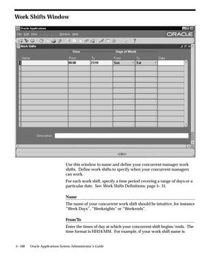 You can define any set of concurrent manager specialization rules, and
apply them across nodes in any way desired. For example, three
“Oracle General Ledger” concurrent managers could be spread across
three nodes. Or an “Oracle Payables” concurrent manager and an
“Oracle General Ledger” concurrent manager could run
simultaneously on the same node.
The following are examples of environments in which parallel
concurrent processing can run:

Cluster Environments
In a cluster environment, multiple computers, each representing a
single node, share a common pool of disks.
With parallel concurrent processing in a cluster environment, a single
ORACLE database resides in the common disk pool, while multiple
instances of Oracle Parallel Server run simultaneously on multiple
nodes in the cluster. Multiple concurrent managers are also distributed
across the nodes in the cluster.

Massively Parallel Environments
In a massively parallel environment, multiple nodes are housed in a
single computer. All nodes share access to a common pool of disks.
The IBM SP/2, for example, is a massively parallel computer.
With parallel concurrent processing in a massively parallel
environment, separate Oracle Parallel Server instances run
simultaneously on multiple nodes, with multiple concurrent managers
also distributed across nodes.

Homogeneous Networked Environments
In homogeneous networked environments, multiple computers of the
same type are connected via a local area network (LAN) to a single
database server, or alternatively, to a cluster of database servers.
For example, a simple networked environment could consist of
multiple Sun SPARCstations connected via a LAN to a single Sequent
server. In a more complex networked environment, multiple Sun
SPARCstations could connect to a cluster of Sequent servers.
With parallel concurrent processing in a homogeneous networked
environment, concurrent managers run on multiple workstations. A
single database server runs a single instance of ORACLE; or, a cluster
of database servers runs multiple ORACLE instances using Oracle
Parallel Server.


                                    Managing Concurrent Processing   5– 67
 