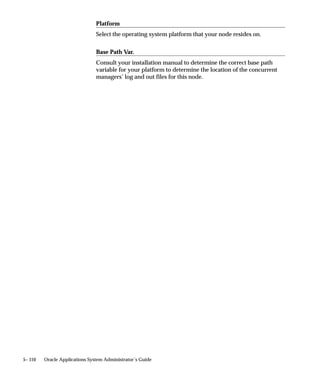 Parallel Concurrent Processing – Node 1 acts as Database Server,
Nodes 2–5 act as Concurrent Manager Servers

Figure 5 – 7


NFS Mounts
Read/Write


                                                                     NODE 2


                                                              Internal
                                                                          Concurrent
                                                             Concurrent
                                                                          Managers
                                                              Manager

                               NODE 1                                                  LOCAL
                                                                                        DISK
 APPLTOP
                               ORACLE
                               Database                              NODE 3
                               Instance
               LOCAL
                DISK                                                      Concurrent
                                                                          Managers
                          Database
                           Files
                                                                                       LOCAL
                                                                                        DISK

                                     LOCAL
                                      DISK                           NODE 4


                                                              Internal    Concurrent
                                                              Monitor     Managers
                                                                                       LOCAL
                                                                                        DISK




                                            Net8                     NODE 5


                                                              Internal    Concurrent
                                                              Monitor     Managers
                                                                                       LOCAL
                                                                                        DISK




5– 76     Oracle Applications System Administrator’s Guide
 