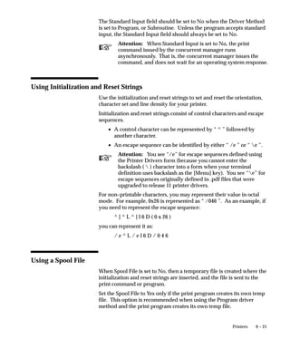 the concurrent managers in the proper mode (set APPLDCP =
                           OSQ). Refer to platform–specific documentation to determine if
                           your platform supports interfacing with system queues. For
                           Unix platforms, refer to the appropriate Oracle Applications
                           Installation Update. For all other platforms, refer to the
                           appropriate Oracle Applications Installation Guide.

Program Library    Select a library of immediate concurrent programs to make available to
                   your manager. Your manager can only run immediate concurrent
                   programs that are registered in the selected program library.
                   Immediate concurrent programs must be registered in a program library
                   by an applications developer using Oracle Application Object Library.

                   Program Library
                   Concurrent managers can run only those immediate concurrent
                   programs listed in their program library. They can also run concurrent
                   programs that use any other type of concurrent program executable as
                   long as the specialization rules include them.
                   Transaction Managers can only run programs listed in their program
                   library.

Defining Manager   The two buttons near the bottom of the window display additional
Operations         windows for defining when your manager operates, and, if you wish,
                   specializing your manager to run only certain kinds of programs.




                                                      Managing Concurrent Processing   5– 95
 