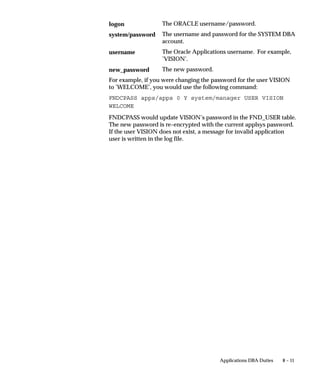 For the Arabic language you need to add the following lines to those
                                  files:
                                  nls   locale ”arabic”
                                  nls   datastorageorder ”logical”
                                  nls   contextuallayout ”no”
                                  nls   contextualshaping ”no”




Restart the Concurrent Manager after Defining the Printer
                                  Note that the concurrent manager caches the above information, so
                                  after you make any changes you need to restart the concurrent
                                  manager.
                                  When you restart the concurrent manager, set NLS_LANG to
                                  <lang>_<terr>.<characterset>
                                  where <lang> and <terr> are your desired language and territory,
                                  while <characterset> is the character set, for example, UTF8.



Configuration File Options
                                  The configuration file pasta.cfg provides the PASTA program with
                                  some options. The file is a normal ASCII text file that has a simple
                                  format described below.
                                  The options are indicated in the form key=value, where the available
                                  keys as listed in the following table:


Type        Key Name              Default       Description                                       Example Value
                                  Value
Required    fontpath              NA            Path to the normal Unicode font file.             F:pastafontsamu642.ttf
                                                Typically you put the fonts in the
                                                $FND_top?$APPLRSC directory.
Required    boldfontpath          NA            Path to the bold Unicode font file.               F:pastafonts
                                                Typically, you put the fonts in the               bold_amu642.ttf
                                                $FND_TOP/$APPLRSC directory.
Optional    fontsize              10            Font size. If this is not set, the font size is   12
                                                calculated automatically.
Optional    encoding              NLS_LANG      Report character encoding. This option is         JAPANESE.UTF8
                                                for advanced users only.



6 – 36     Oracle Applications System Administrator’s Guide
 