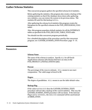 1.   Open the tree for editing: page 7 – 12.
                                2.   To move a node, drag the node from its current location and drop it
                                     at its new location in the tree.
                                3.   To delete a node, select it and click Delete on the toolbar.
                                4.   To change a prompt, select the node, enter the new prompt in the
                                     Prompt field of the Properties pane, and click Apply.
                                     Other node properties can be changed in a similar fashion.
                                     Note: If the same node appears elsewhere in the tree, your changes
                                     will not appear there until you click the Reload button on the
                                     toolbar. For one node to be the same as another, the Node Key and
                                     Node Application of their parent nodes must be the same, as well
                                     as all their own properties. Their grandparent nodes and above can
                                     be different.

                          "     To create a new navigation tree:
                                1.   Choose File –> New.
                                     The Root Node Properties window appears.
                                2.   Enter information for the tree’s root node, and click Apply.
                                3.   Add new nodes to the tree: page 7 – 13.
                                4.   Add new help files to the tree: page 7 – 13.
                                5.   Add nodes from other trees to the tree: page 7 – 13.
                                6.   To view the new tree with context–sensitive help, enter its root as
                                     the Help Tree Root for some application, responsibility, or user:
                                     page A – 26.
                                     To view it stand alone, substitute its root in the root= parameter
                                     at the end of your site’s Oracle Applications Help URL. Include
                                     the application short name. For example, for a root named
                                     ROOT_INV belonging to the Oracle Inventory product, you would
                                     use root=INV:ROOT_INV in the URL.

Help Builder Window Reference
                                Field names and descriptions for the Help Builder window are given
                                below.
                                Application             Application shortname of application that owns the
                                                        help file.
                                Custom Level            Customization level of the node. 100 is the default
                                                        for customer use. Levels under 100 are reserved for
                                                        system use.


7 – 14   Oracle Applications System Administrator’s Guide
 