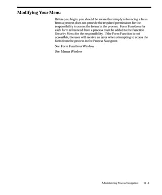 Administering Folders




                  Administer folders by assigning default folder definitions either to a
                  specific user or to a responsibility. Manage folder definitions by
                  assigning them to new owners, determining which folder definitions
                  should be public (accessible by anyone), and setting the AutoQuery
                  behavior of the folders.
                  You can do different tasks depending on how you search for folders or
                  folder assignments in the Find Default Folders window.

                  Prerequisites
                  ❑ Create default folders. See: Customizing the Presentation of Data
                      in a Folder (Oracle Applications User’s Guide).


                                                              Applications DBA Duties   8 – 23
 
