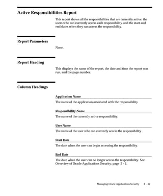 Menu Report
                                This report documents the structure of your character mode menus.
                                Use this report when defining new menus or editing existing menus.
                                You can also use this report as hardcopy to document your customized
                                menu structures before upgrading your Oracle Applications software.


                                 