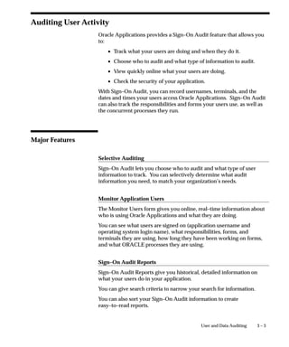 Reports and Sets by Responsibility Report
                    This report identifies which reports (and other concurrent programs)
                    and report sets are included in the request security groups available to
                    any given responsibility. Use this report when defining or editing
                    responsibilities.



Report Parameters
                    If you enter no parameters, the report documents all reports and report
                    sets accessible from each responsibility.

                    Application Short Name
                    Choose the application name associated with the responsibility whose
                    available reports and report sets you wish to report on.
                    If you do not choose an application name, the report documents all
                    reports and report sets accessible from each responsibility.

                    Responsibility Name
                    Choose the name of a responsibility whose available reports and report
                    sets you wish to report on. You must enter a value for Application
                    Short Name before entering a value for Responsibility Name.



Report Headings
                    The report headings list the report parameters you specify, and provide
                    you with general information about the contents of the report.




                                                   Managing Oracle Applications Security   2 – 47
 
