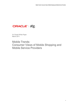 Mobile Trends: Consumer Views of Mobile Shopping and Mobile Service Providers




An Oracle White Paper
March 2011



Mobile Trends:
Consumer Views of Mobile Shopping and
Mobile Service Providers




                                                                                                   1
 