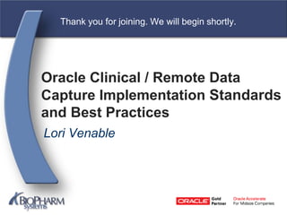 Oracle Clinical / Remote Data
Capture Implementation Standards
and Best Practices
Lori Venable
Thank you for joining. We will begin shortly.
 
