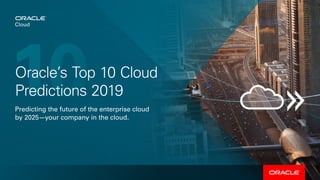 Oracle’s Top 10 Cloud
Predictions 2019
Predicting the future of the enterprise cloud
by 2025—your company in the cloud.
10
 