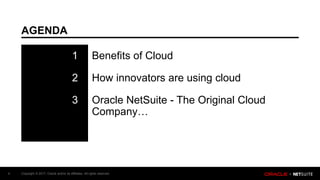 Copyright © 2017, Oracle and/or its affiliates. All rights reserved.4
AGENDA
4
1 Benefits of Cloud
2 How innovators are using cloud
3 Oracle NetSuite - The Original Cloud
Company…
 