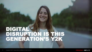 Copyright © 2017, Oracle and/or its affiliates. All rights reserved.6
DIGITAL
DISRUPTION IS THIS
GENERATION’S Y2K
 