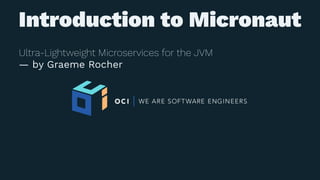 Introduction to Micronaut
Ultra-Lightweight Microservices for the JVM
— by Graeme Rocher
 