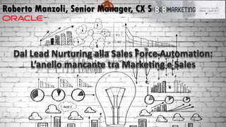 Copyright © 2014, Oracle and/or its affiliates. All rights reserved.‹#›
Dal Lead Nurturing alla Sales Force Automation:
L’anello mancante tra Marketing e Sales
Roberto Manzoli, Senior Manager, CX Sales Consulting
 