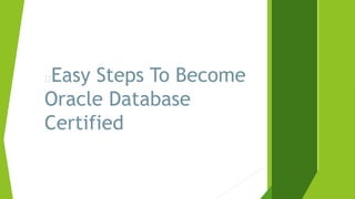 Easy Steps To Become
Oracle Database
Certified
 
