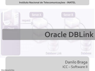 Instituto Nacional de Telecomunicações - INATEL

Oracle DBLink

Danilo Braga
ICC – Software II
http://goo.gl/uF3iuy

 