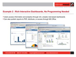 T : +44 (0) 8446 697 995 or (888) 631 1410 (USA) E : enquiries@rittmanmead.com W: www.rittmanmead.com
Example 2 : Rich Interactive Dashboards, No Programming Needed
• Users access information and analytics through rich, analytic role-based dashboards
• Can also publish reports to PDF, distribute, or access through MS Office
 