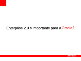 Enterprise 2.0 é importante para a  Oracle ? 