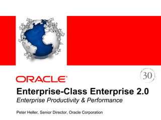 Enterprise-Class Enterprise 2.0 Enterprise Productivity & Performance   Peter Heller, Senior Director, Oracle Corporation 