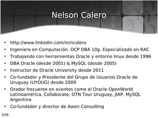 2/49
Nelson Calero
• http://www.linkedin.com/in/ncalero
• Ingeniero en Computación. OCP DBA 10g. Especializado en RAC
• Tr...