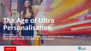 The	Age	of	Ultra	
Personalisa2on	
	
With	hosts:		
Kris2	Mansﬁeld,	CX	Strategy	&	Transforma2on	Director,	APAC,	Oracle	and		
Steve	NuFall,	Director	of	CX	Research,	FiIh	Quadrant	
	
 