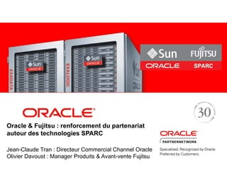 Oracle & Fujitsu : renforcement du partenariat
autour des technologies SPARC

Jean-Claude Tran : Directeur Commercial Channel Oracle
Olivier Davoust : Manager Produits & Avant-vente Fujitsu
 