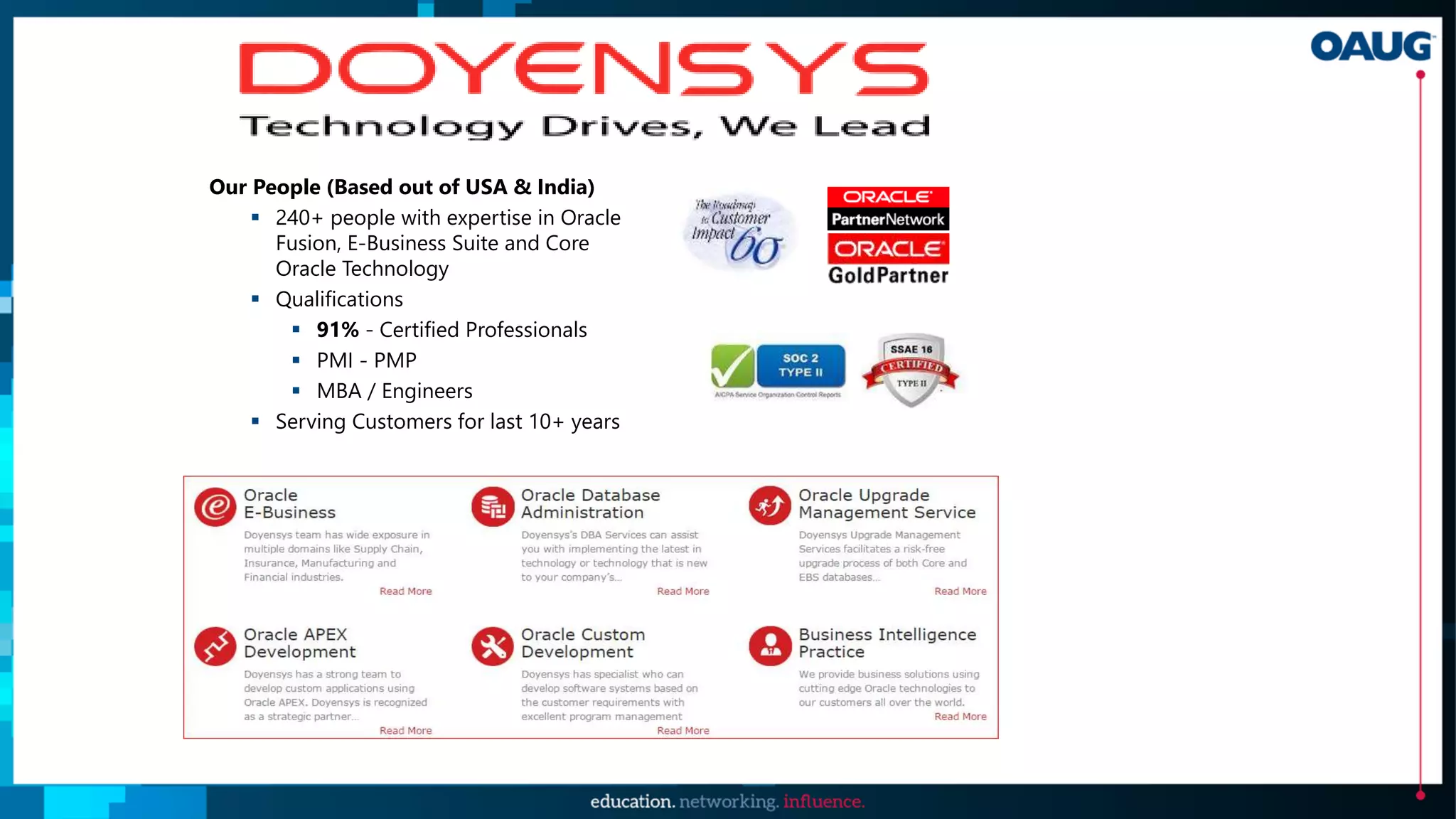 Our People (Based out of USA & India)
 240+ people with expertise in Oracle
Fusion, E-Business Suite and Core
Oracle Technology
 Qualifications
 91% - Certified Professionals
 PMI - PMP
 MBA / Engineers
 Serving Customers for last 10+ years
 