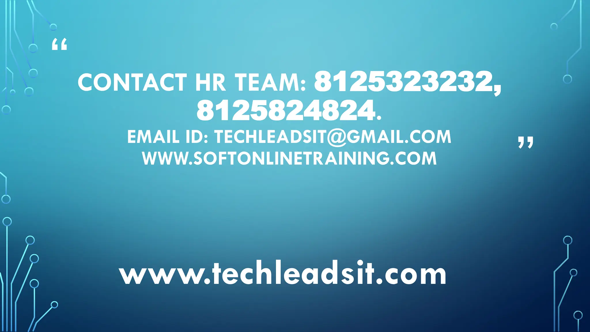 “
”
CONTACT HR TEAM: 8125323232,
8125824824.
EMAIL ID: TECHLEADSIT@GMAIL.COM
WWW.SOFTONLINETRAINING.COM
www.techleadsit.com
 