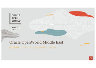 Oracle OpenWorld Middle East
D U B A I | 1 4 – 1 5 J A N U A R Y 2 0 2 0
 
