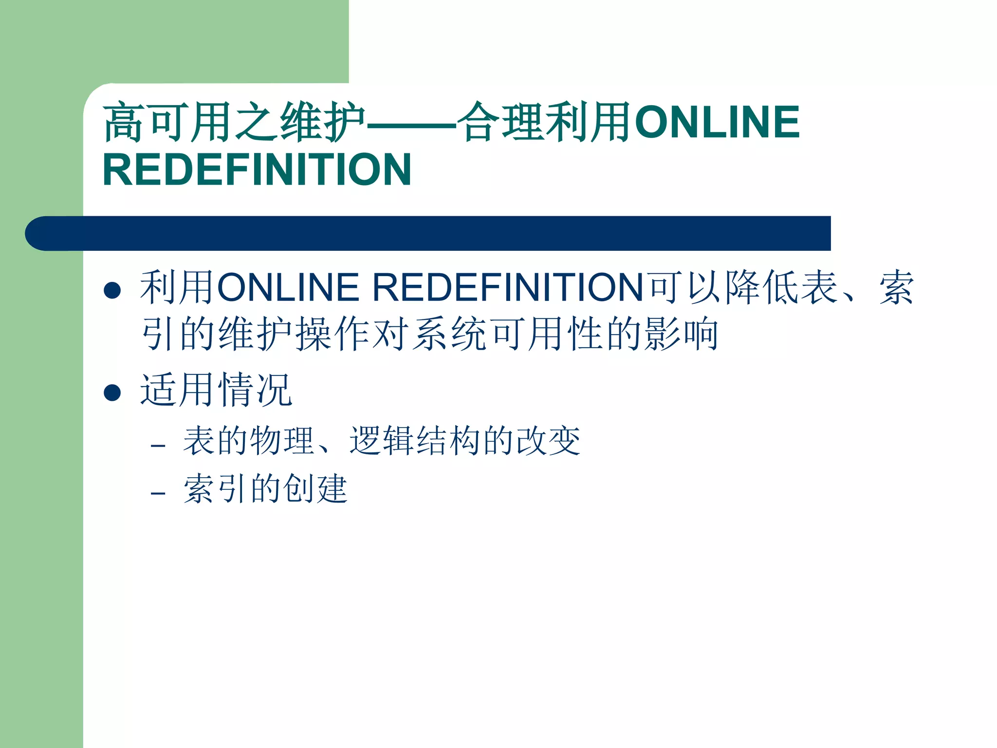 高可用之维护——合理利用ONLINE
REDEFINITION

   利用ONLINE REDEFINITION可以降低表、索
    引的维护操作对系统可用性的影响
   适用情况
    –   表的物理、逻辑结构的改变
    –   索引的创建
 