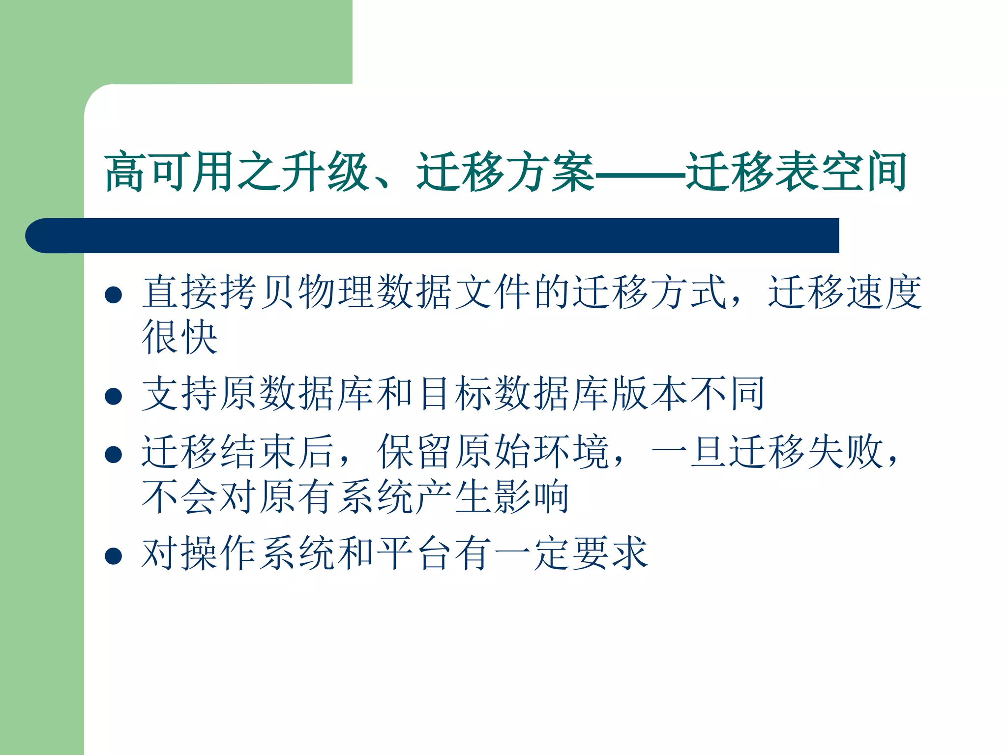 高可用之升级、迁移方案——迁移表空间

   直接拷贝物理数据文件的迁移方式，迁移速度
    很快
   支持原数据库和目标数据库版本不同
   迁移结束后，保留原始环境，一旦迁移失败，
    不会对原有系统产生影响
   对操作系统和平台有一定要求
 