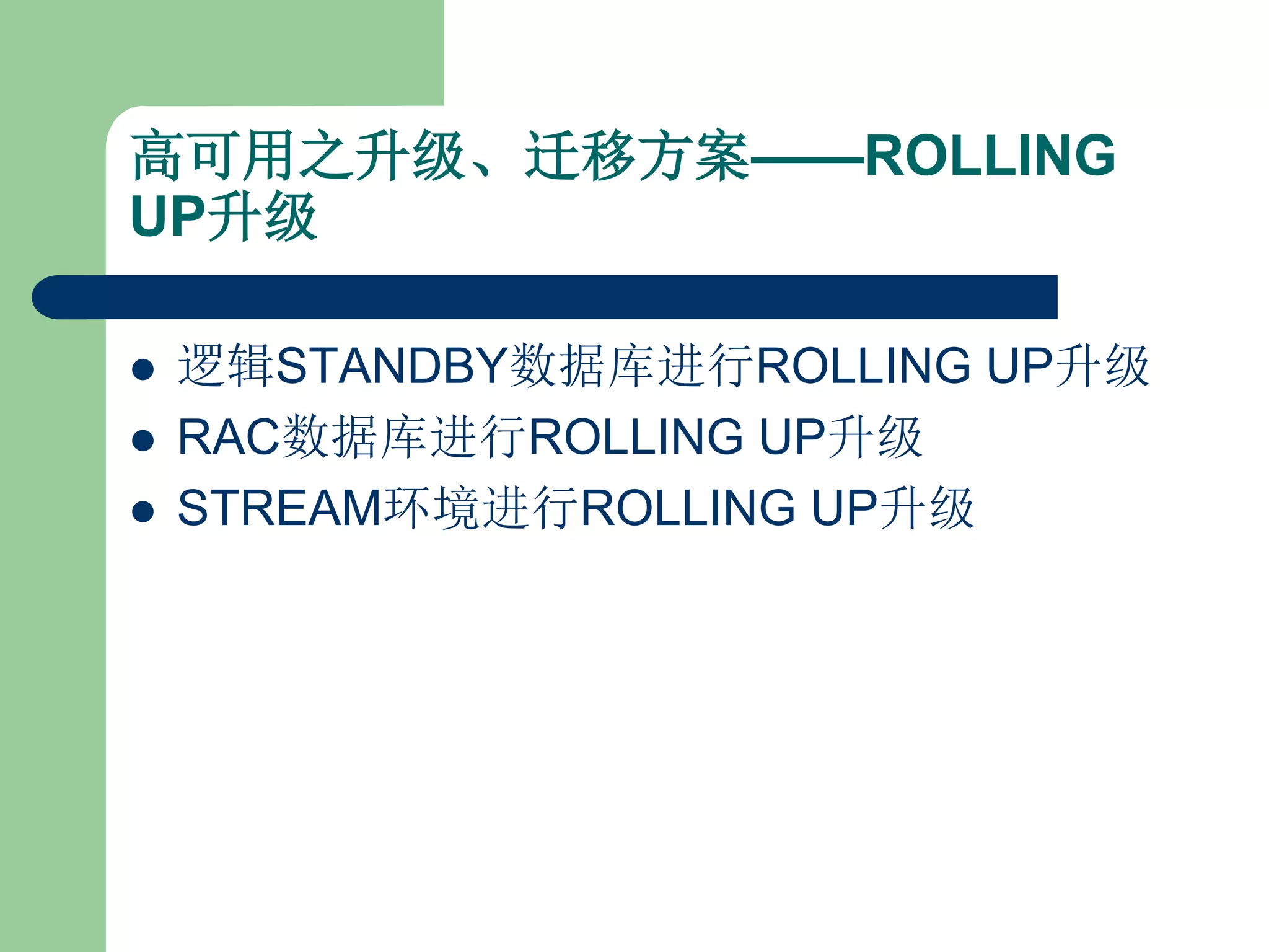 高可用之升级、迁移方案——ROLLING
UP升级

   逻辑STANDBY数据库进行ROLLING UP升级
   RAC数据库进行ROLLING UP升级
   STREAM环境进行ROLLING UP升级
 