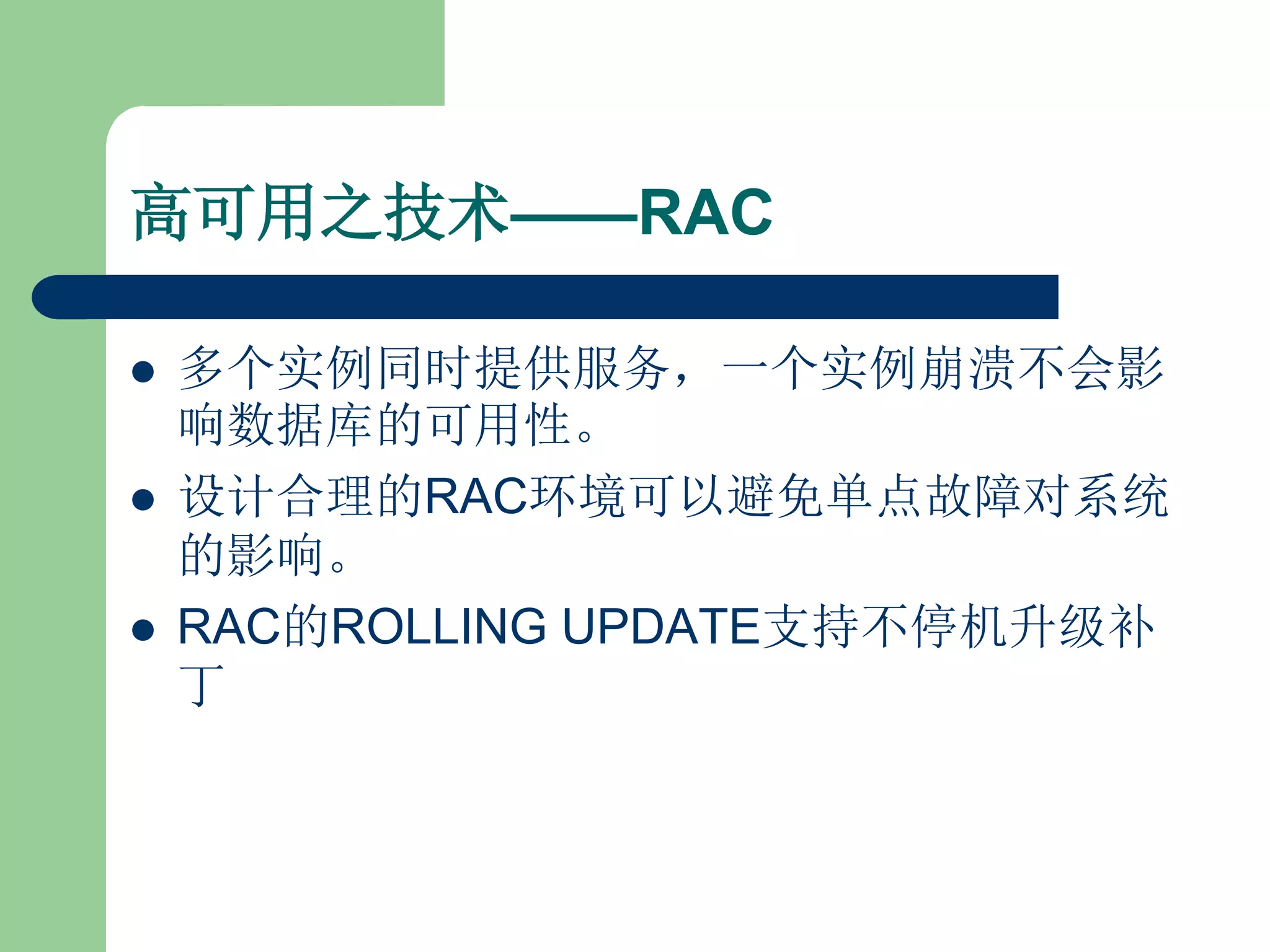 高可用之技术——RAC

   多个实例同时提供服务，一个实例崩溃不会影
    响数据库的可用性。
   设计合理的RAC环境可以避免单点故障对系统
    的影响。
   RAC的ROLLING UPDATE支持不停机升级补
    丁
 