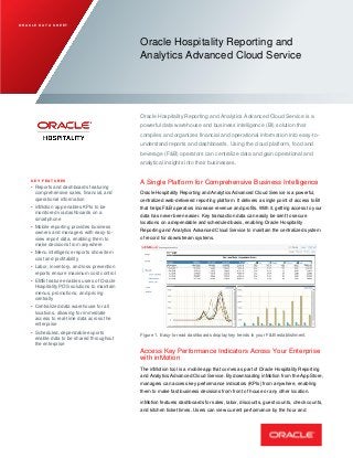 O R A C L E D A T A S H E E T
Oracle Hospitality Reporting and
Analytics Advanced Cloud Service
Oracle Hospitality Reporting and Analytics Advanced Cloud Service is a
powerful data warehouse and business intelligence (BI) solution that
compiles and organizes financial and operational information into easy-to-
understand reports and dashboards. Using the cloud platform, food and
beverage (F&B) operators can centralize data and gain operational and
analytical insights into their businesses.
K E Y F E A T U R E S
• Reports and dashboards featuring
comprehensive sales, financial, and
operational information
• inMotion app enables KPIs to be
monitored via dashboards on a
smartphone
• Mobile reporting provides business
owners and managers with easy-to-
view report data, enabling them to
make decisions from anywhere
• Menu intelligence reports show item
cost and profitability
• Labor, inventory, and loss prevention
reports ensure maximum cost control
• EMS feature enables users of Oracle
Hospitality POS solutions to maintain
menus, promotions, and pricing
centrally
• Centralized data warehouse for all
locations, allowing for immediate
access to real-time data across the
enterprise
• Scheduled, dependable exports
enable data to be shared throughout
the enterprise
A Single Platform for Comprehensive Business Intelligence
Oracle Hospitality Reporting and Analytics Advanced Cloud Service is a powerful,
centralized web-delivered reporting platform. It delivers a single point of access to BI
that helps F&B operators increase revenue and profits. With it, getting access to your
data has never been easier. Key transaction data can easily be sent to secure
locations on a dependable and scheduled basis, enabling Oracle Hospitality
Reporting and Analytics Advanced Cloud Service to maintain the centralized system
of record for downstream systems.
Figure 1. Easy-to-read dashboards display key trends in your F&B establishment.
Access Key Performance Indicators Across Your Enterprise
with inMotion
The inMotion tool is a mobile app that comes as part of Oracle Hospitality Reporting
and Analytics Advanced Cloud Service. By downloading inMotion from the App Store,
managers can access key performance indicators (KPIs) from anywhere, enabling
them to make fast business decisions from front of house or any other location.
inMotion features dashboards for sales, labor, discounts, guest counts, check counts,
and kitchen ticket times. Users can view current performance by the hour and
 