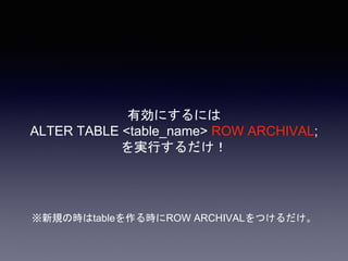 有効にするには
ALTER TABLE <table_name> ROW ARCHIVAL;
を実行するだけ！
※新規の時はtableを作る時にROW ARCHIVALをつけるだけ。
 