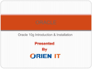 Oracle 10g Introduction & Installation
ORACLE
 