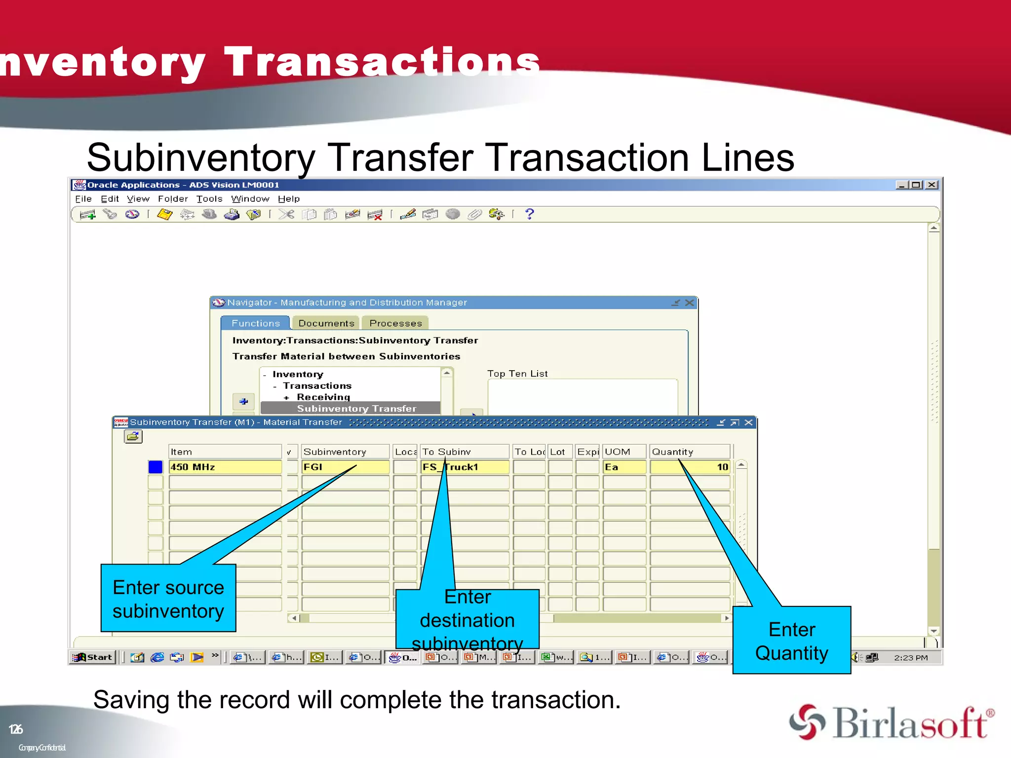 nventory Transactions

                    Subinventory Transfer Transaction Lines




                     Enter source                  Enter
                     subinventory                destination            Enter
                                                subinventory           Quantity

                    Saving the record will complete the transaction.
16
2
 C ma yC n e tia
  o p n o fid n l
 
