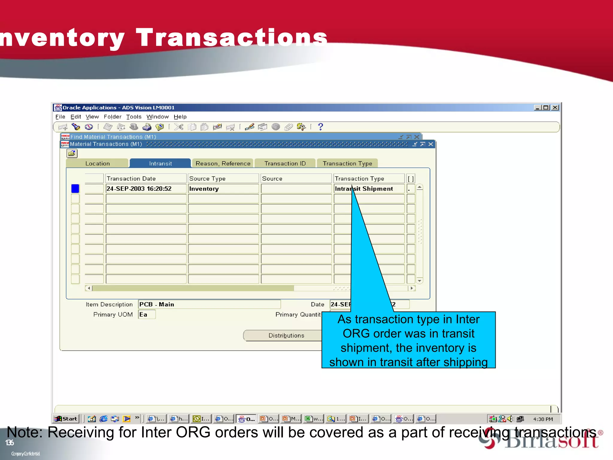 nventory Transactions




                                                 As transaction type in Inter
                                                  ORG order was in transit
                                                  shipment, the inventory is
                                                shown in transit after shipping




Note: Receiving for Inter ORG orders will be covered as a part of receiving transactions
16
3
 C ma yC n e tia
  o p n o fid n l
 