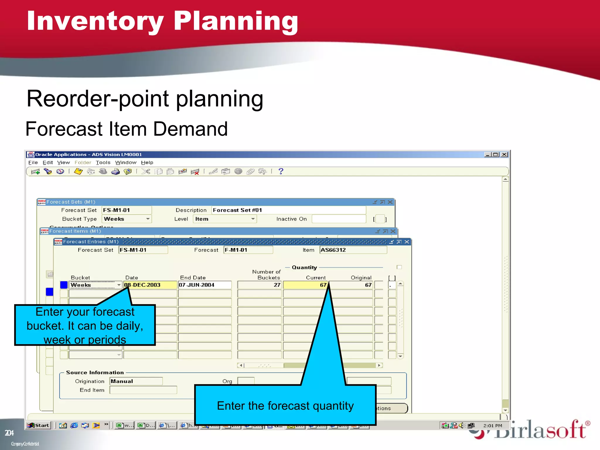 Inventory Planning

         Reorder-point planning
        Forecast Item Demand




          Enter your forecast
         bucket. It can be daily,
            week or periods




                                    Enter the forecast quantity

24
0
 C ma yC n e tia
  o p n o fid n l
 