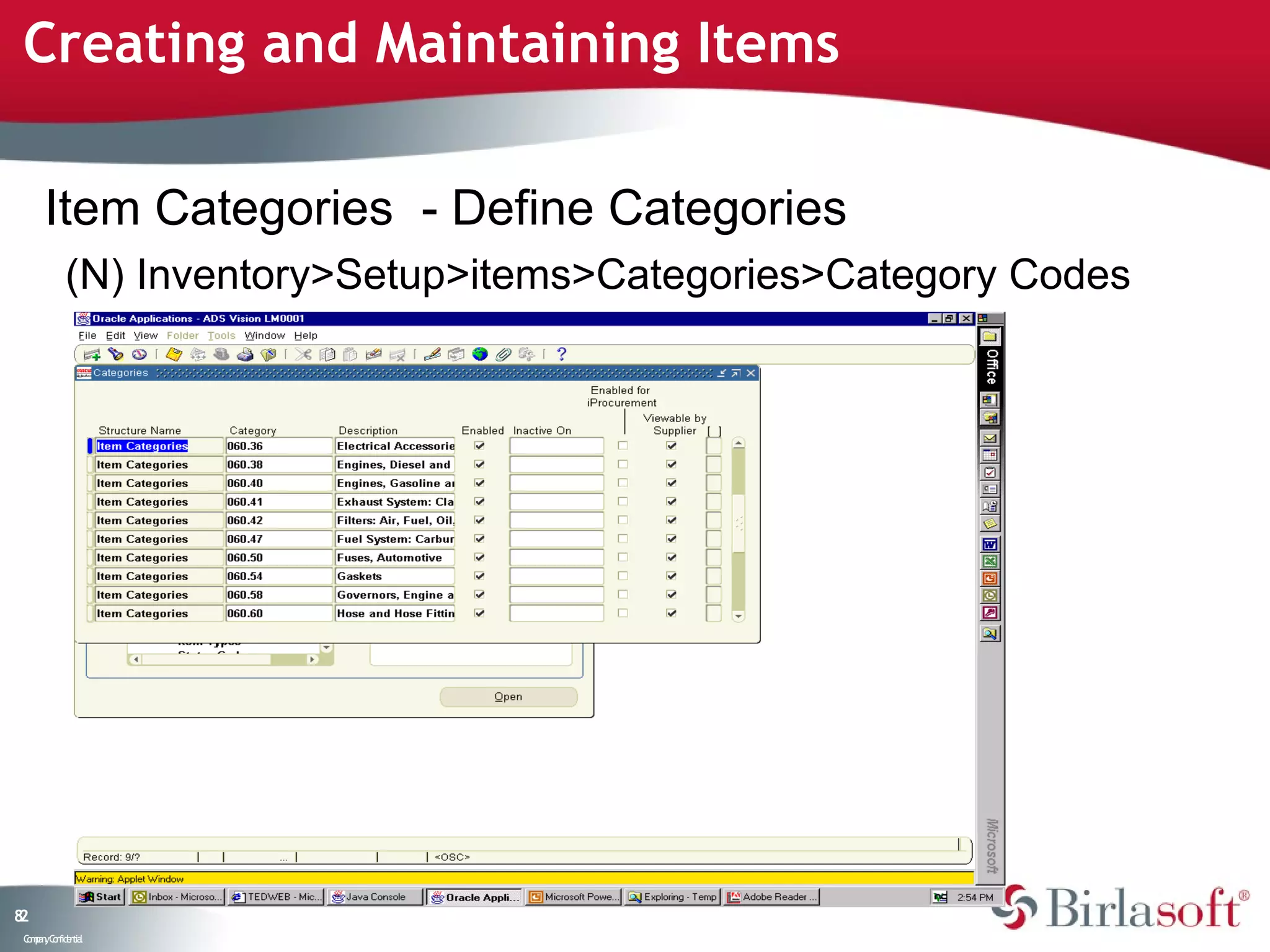 Creating and Maintaining Items

      Item Categories - Define Categories
            (N) Inventory>Setup>items>Categories>Category Codes




82
 C ma yC n e tia
  o p n o fid n l
 